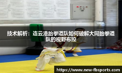 技术解析：连云港跆拳道队如何破解大同跆拳道队的视野布控