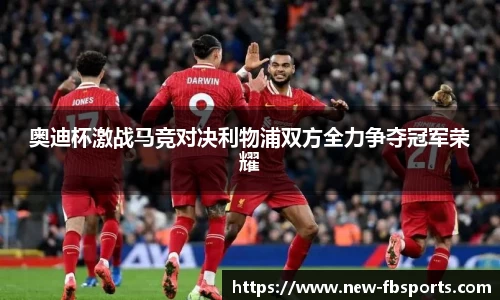 奥迪杯激战马竞对决利物浦双方全力争夺冠军荣耀